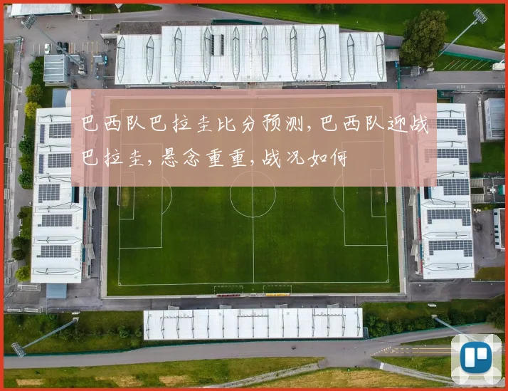 巴西队巴拉圭比分预测,巴西队迎战巴拉圭,悬念重重,战况如何
